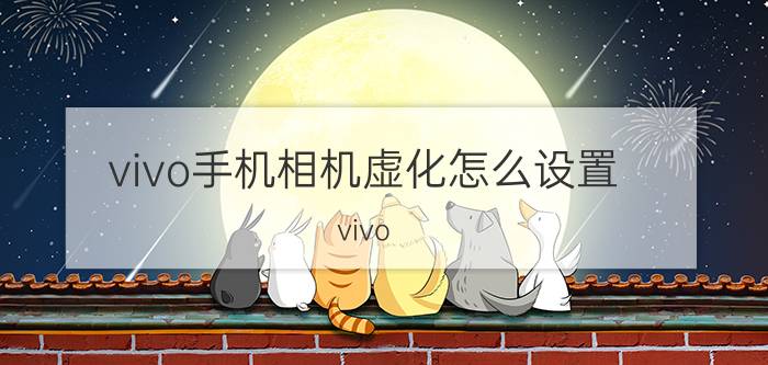 vivo手机相机虚化怎么设置 vivo x9plus背景虚化怎么设置？